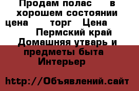 Продам полас 2/5 в хорошем состоянии цена 2200 торг › Цена ­ 2 200 - Пермский край Домашняя утварь и предметы быта » Интерьер   